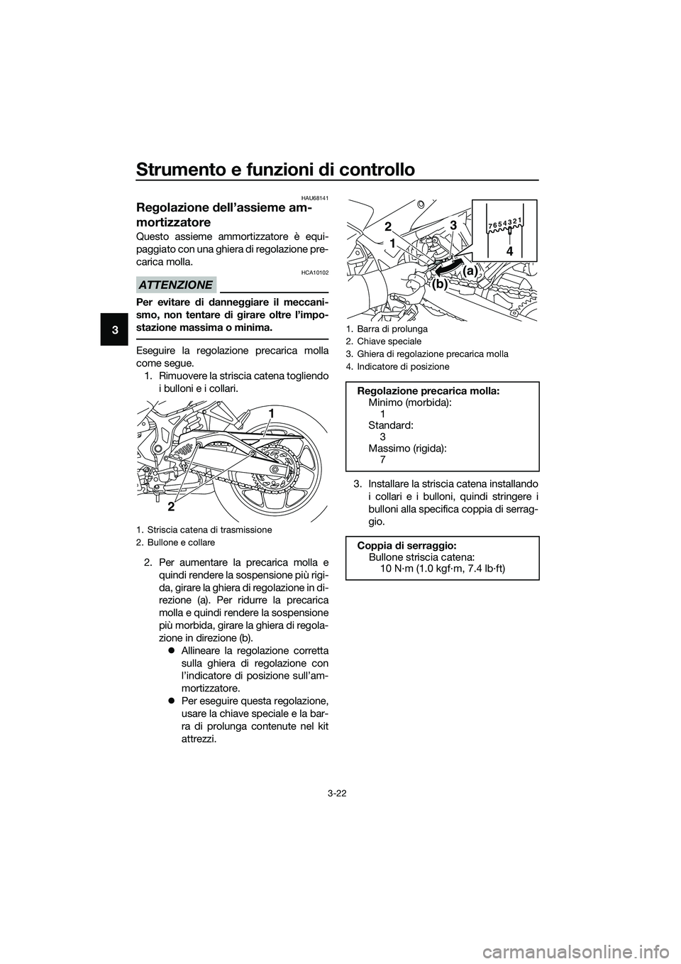 YAMAHA MT-03 2018  Manuale duso (in Italian) Strumento e funzioni di controllo
3-22
3
HAU68141
Regolazione  dell’assieme am-
mortizzatore
Questo assieme ammortizzatore è equi-
paggiato con una ghiera di regolazione pre-
carica molla.
ATTENZIO