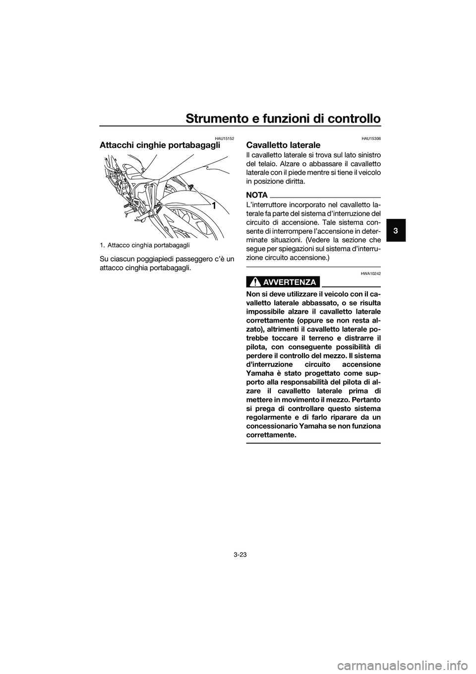 YAMAHA MT-03 2018  Manuale duso (in Italian) Strumento e funzioni di controllo
3-23
3
HAU15152
Attacchi cinghie portaba gag li
Su ciascun poggiapiedi passeggero c’è un
attacco cinghia portabagagli.
HAU15306
Cavalletto laterale
Il cavalletto l