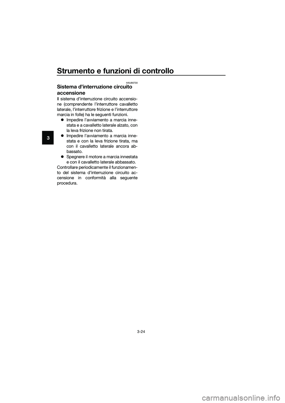YAMAHA MT-03 2018  Manuale duso (in Italian) Strumento e funzioni di controllo
3-24
3
HAU66730
Sistema d’interruzione circuito 
accensione
Il sistema d’interruzione circuito accensio-
ne (comprendente l’interruttore cavalletto
laterale, l