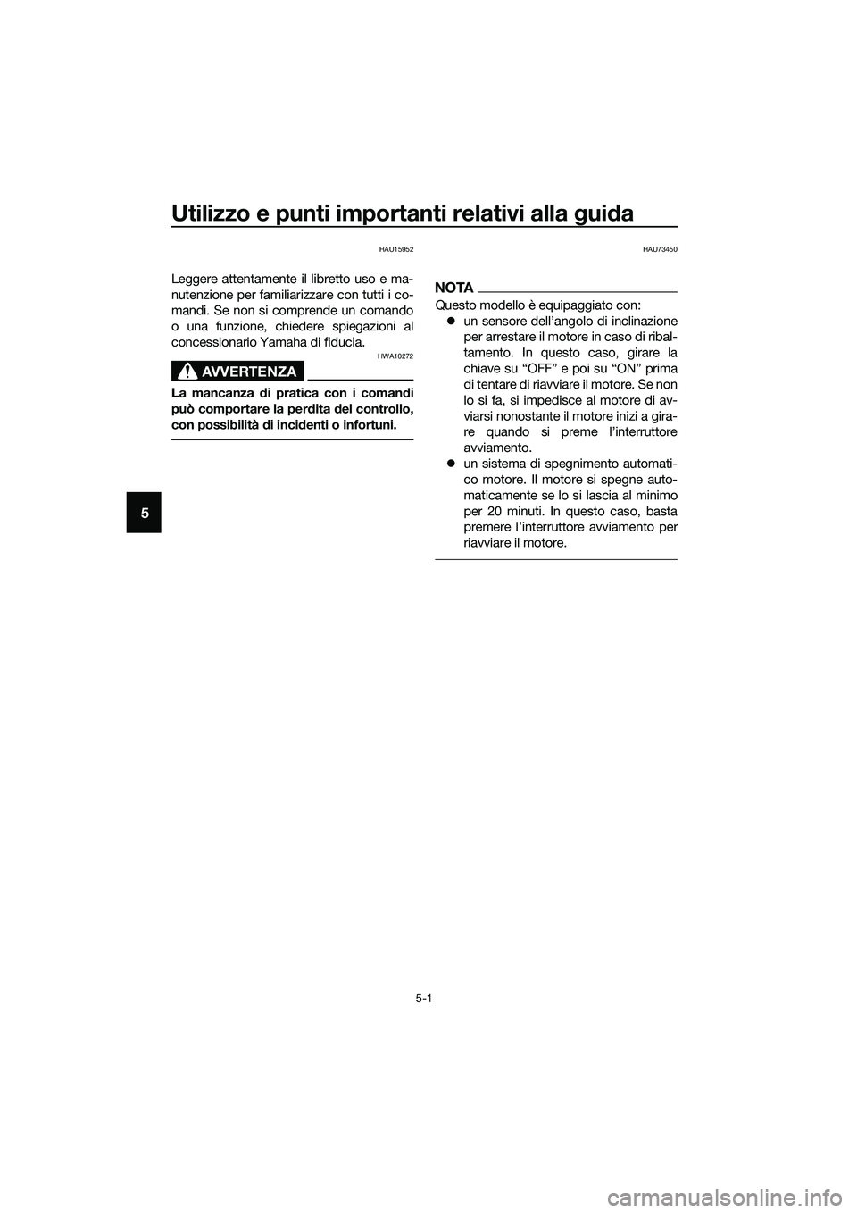 YAMAHA MT-03 2018 Manuale duso (in Italian) Utilizzo e punti importanti relativi alla gui da
5-1
5
HAU15952
Leggere attentamente il libretto uso e ma-
nutenzione per familiarizzare con tutti i co-
mandi. Se non si comprende un comando
o una fun YAMAHA MT-03 2018 Manuale duso (in Italian) Utilizzo e punti importanti relativi alla gui da
5-1
5
HAU15952
Leggere attentamente il libretto uso e ma-
nutenzione per familiarizzare con tutti i co-
mandi. Se non si comprende un comando
o una fun