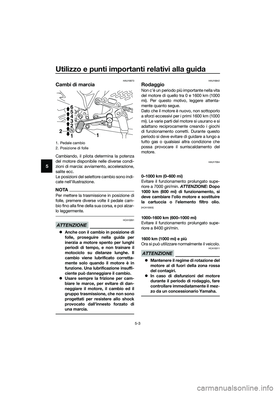 YAMAHA MT-03 2018  Manuale duso (in Italian) Utilizzo e punti importanti relativi alla gui da
5-3
5
HAU16673
Cambi  di marcia
Cambiando, il pilota determina la potenza
del motore disponibile nelle diverse condi-
zioni di marcia: avviamento, acce