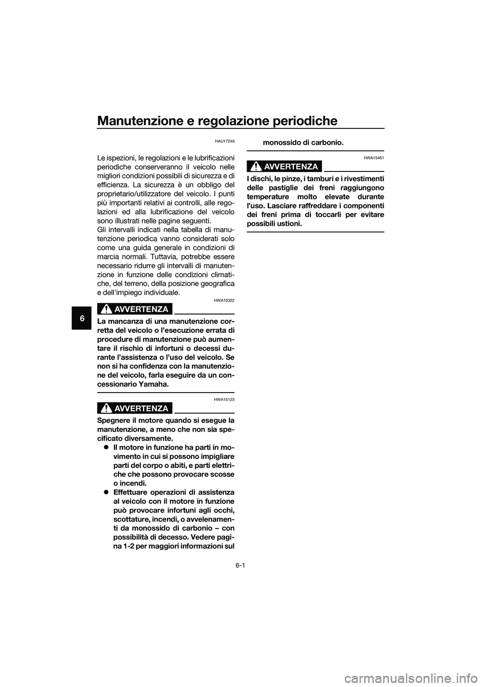 YAMAHA MT-03 2018  Manuale duso (in Italian) Manutenzione e regolazione perio diche
6-1
6
HAU17246
Le ispezioni, le regolazioni e le lubrificazioni
periodiche conserveranno il veicolo nelle
migliori condizioni possibili di sicurezza e di
efficie