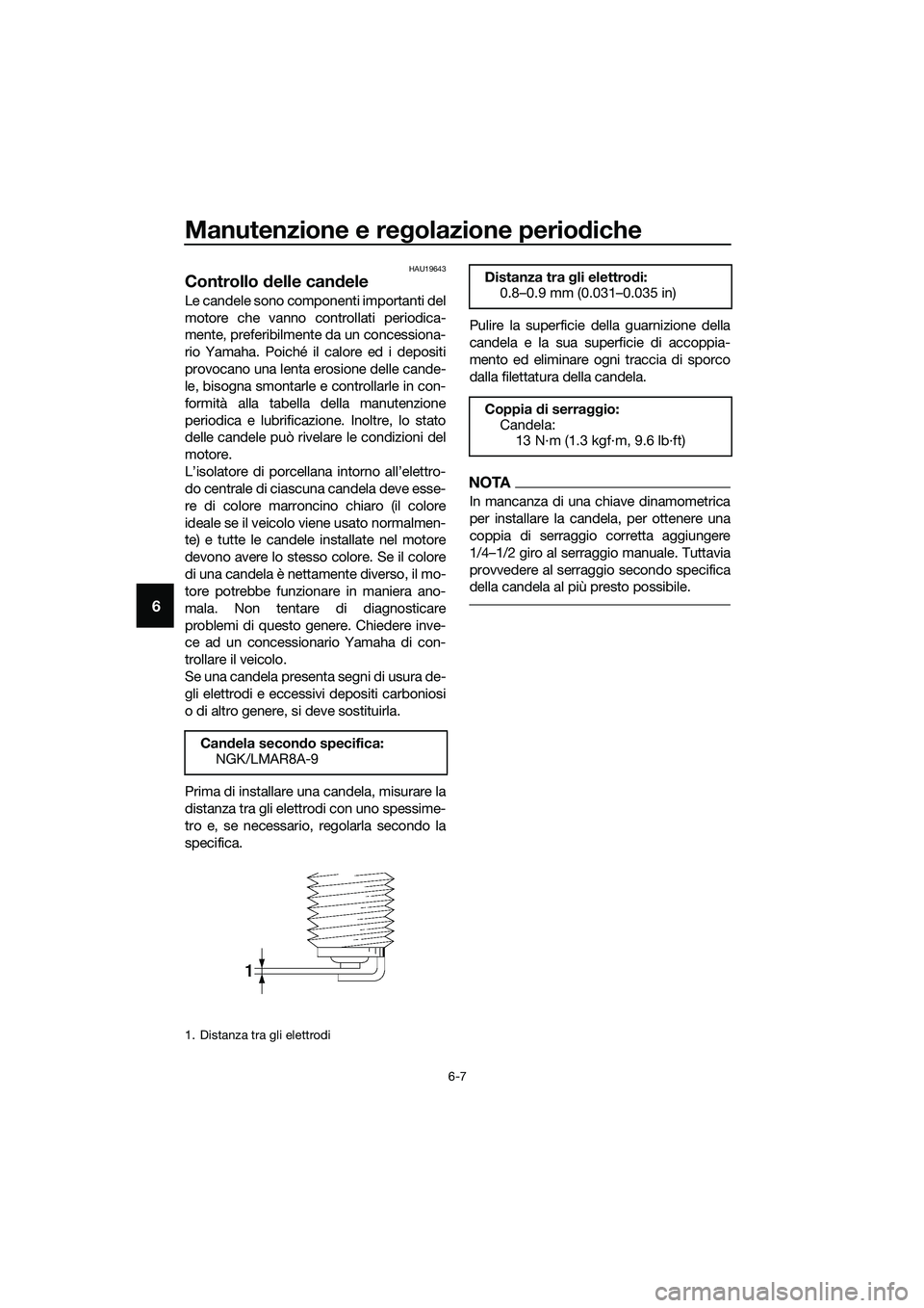 YAMAHA MT-03 2018  Manuale duso (in Italian) Manutenzione e regolazione perio diche
6-7
6
HAU19643
Controllo  delle can dele
Le candele sono componenti importanti del
motore che vanno controllati periodica-
mente, preferibilmente da un concessio