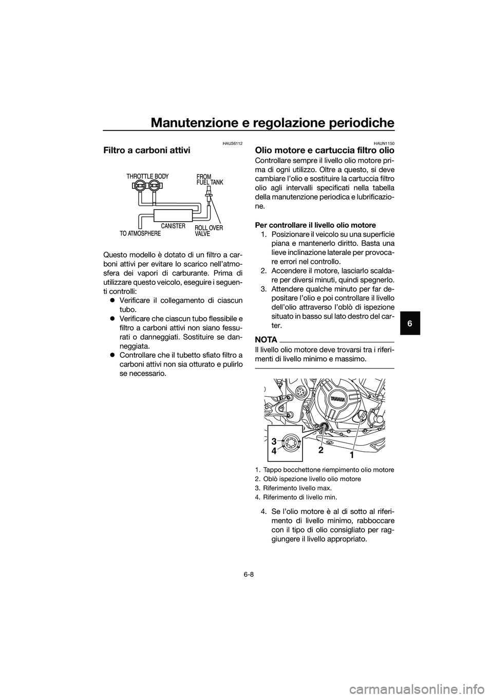 YAMAHA MT-03 2018  Manuale duso (in Italian) Manutenzione e regolazione perio diche
6-8
6
HAU36112
Filtro a carboni attivi
Questo modello è dotato di un filtro a car-
boni attivi per evitare lo scarico nell’atmo-
sfera dei vapori di carburant