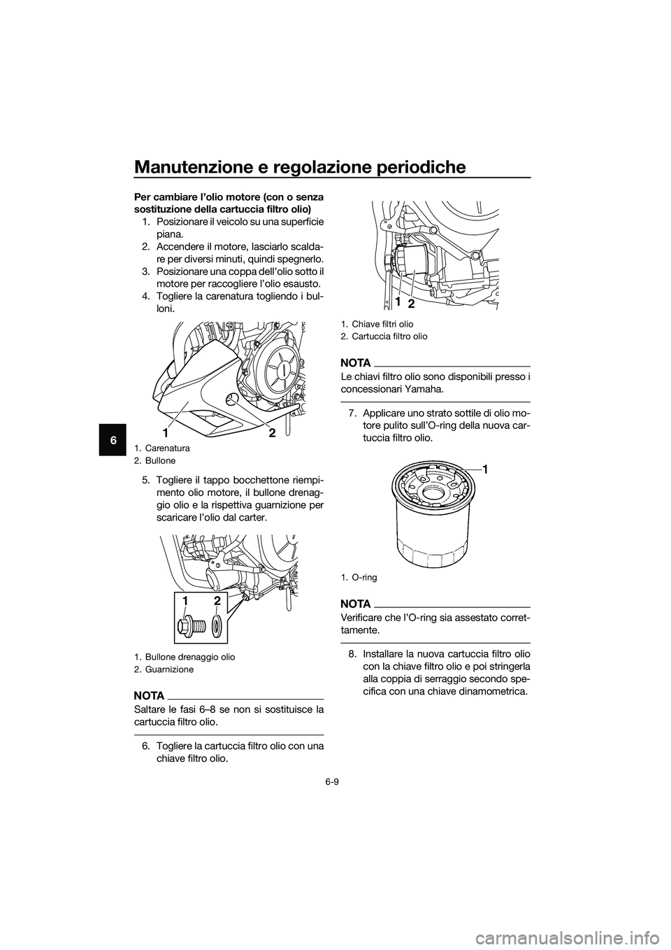 YAMAHA MT-03 2018  Manuale duso (in Italian) Manutenzione e regolazione perio diche
6-9
6
Per cambiare l’olio motore (con o senza
sostituzione  della cartuccia filtro olio)
1. Posizionare il veicolo su una superficie piana.
2. Accendere il mot