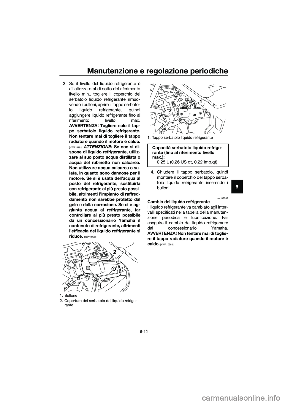 YAMAHA MT-03 2018  Manuale duso (in Italian) Manutenzione e regolazione perio diche
6-12
6
3. Se il livello del liquido refrigerante è
all’altezza o al di sotto del riferimento
livello min., togliere il coperchio del
serbatoio liquido refrige