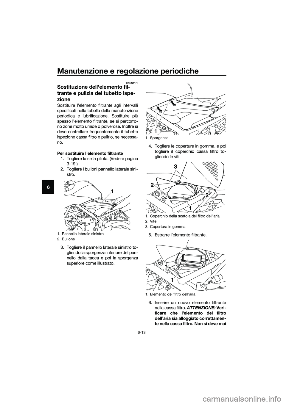 YAMAHA MT-03 2018  Manuale duso (in Italian) Manutenzione e regolazione perio diche
6-13
6
HAUN1172
Sostituzione  dell’elemento fil-
trante e pulizia  del tubetto ispe-
zione
Sostituire l’elemento filtrante agli intervalli
specificati nella 