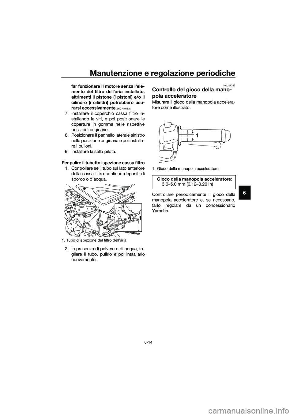 YAMAHA MT-03 2018  Manuale duso (in Italian) Manutenzione e regolazione perio diche
6-14
6
far funzionare il motore senza l’ele-
mento  del filtro  dell’aria installato,
altrimenti il pistone (i pistoni) e/o il
cilin dro (i cilin dri) potreb