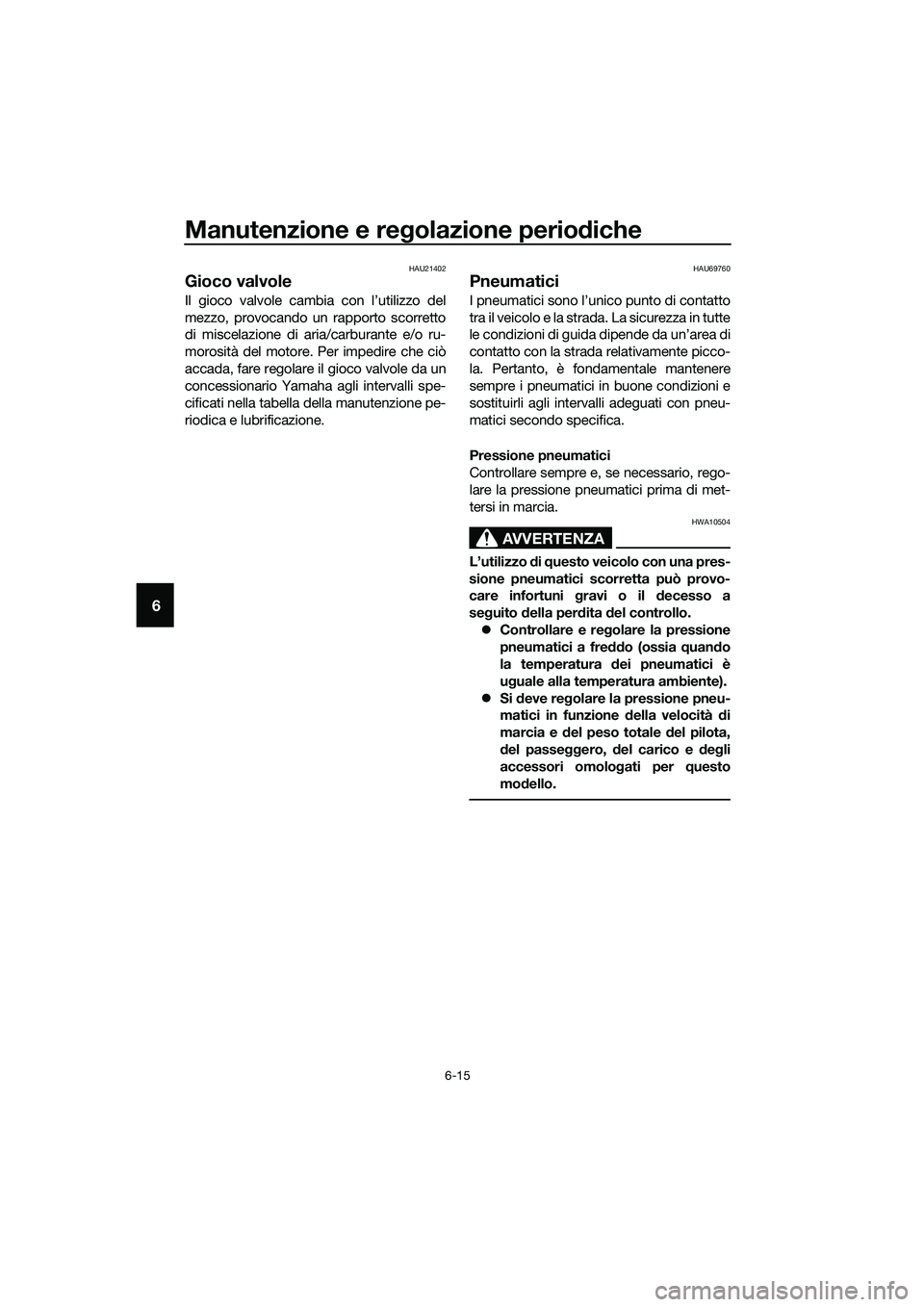 YAMAHA MT-03 2018  Manuale duso (in Italian) Manutenzione e regolazione perio diche
6-15
6
HAU21402
Gioco valvole
Il gioco valvole cambia con l’utilizzo del
mezzo, provocando un rapporto scorretto
di miscelazione di aria/carburante e/o ru-
mor