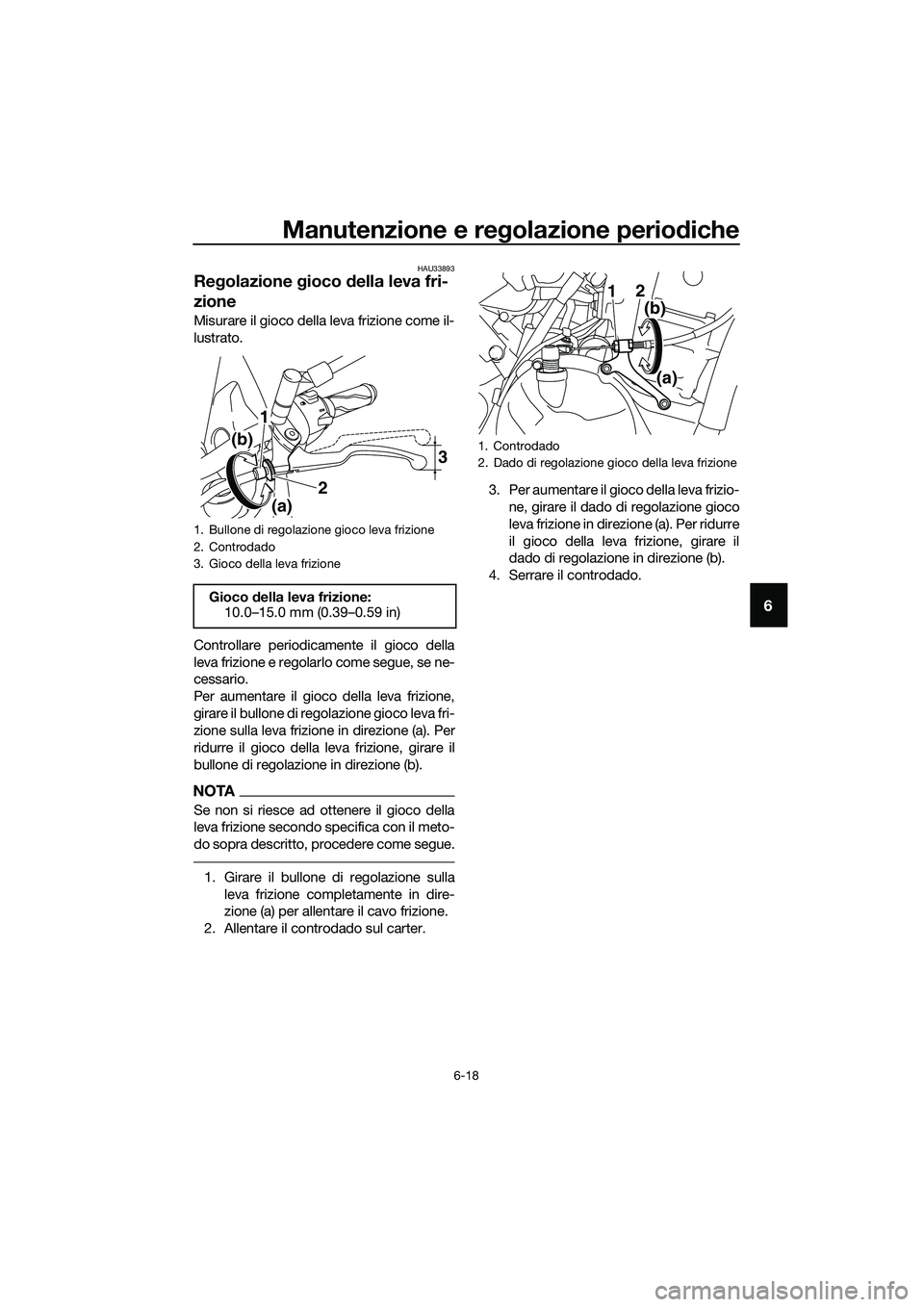 YAMAHA MT-03 2018  Manuale duso (in Italian) Manutenzione e regolazione perio diche
6-18
6
HAU33893
Re golazione  gioco  della leva fri-
zione
Misurare il gioco della leva frizione come il-
lustrato.
Controllare periodicamente il gioco della
lev