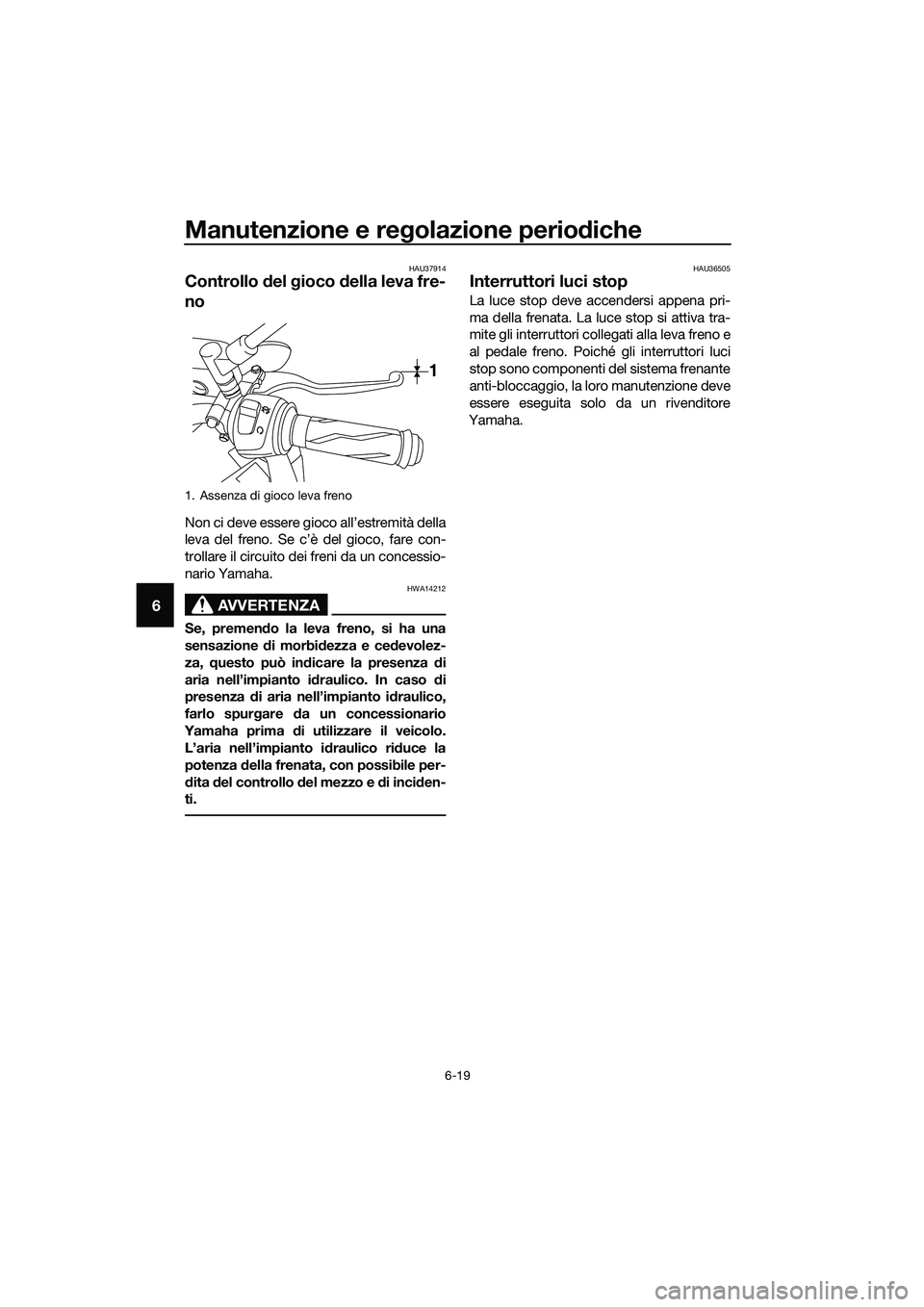 YAMAHA MT-03 2018  Manuale duso (in Italian) Manutenzione e regolazione perio diche
6-19
6
HAU37914
Controllo  del  gioco  della leva fre-
no
Non ci deve essere gioco all’estremità della
leva del freno. Se c’è del gioco, fare con-
trollare