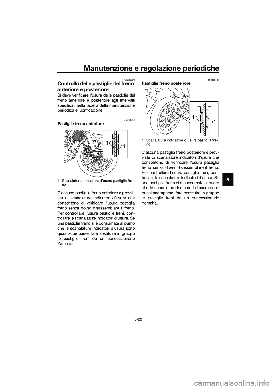 YAMAHA MT-03 2018  Manuale duso (in Italian) Manutenzione e regolazione perio diche
6-20
6
HAU22393
Controllo  delle pasti glie  del freno 
anteriore e posteriore
Si deve verificare l’usura delle pastiglie del
freno anteriore e posteriore agli