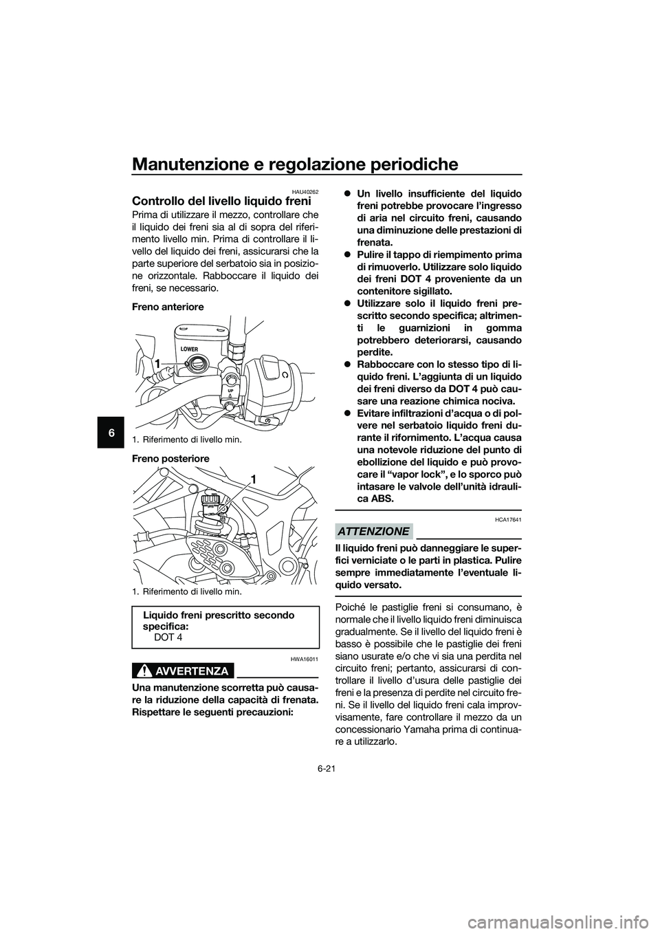 YAMAHA MT-03 2018  Manuale duso (in Italian) Manutenzione e regolazione perio diche
6-21
6
HAU40262
Controllo  del livello li qui do freni
Prima di utilizzare il mezzo, controllare che
il liquido dei freni sia al di sopra del riferi-
mento livel