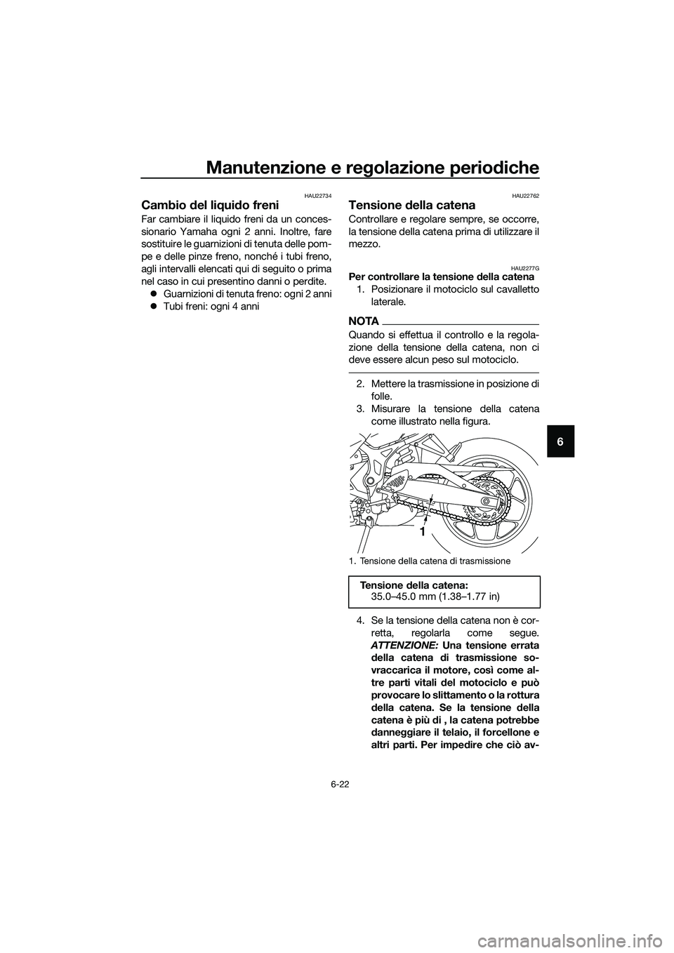 YAMAHA MT-03 2018  Manuale duso (in Italian) Manutenzione e regolazione perio diche
6-22
6
HAU22734
Cambio  del li qui do freni
Far cambiare il liquido freni da un conces-
sionario Yamaha ogni 2 anni. Inoltre, fare
sostituire le guarnizioni di t