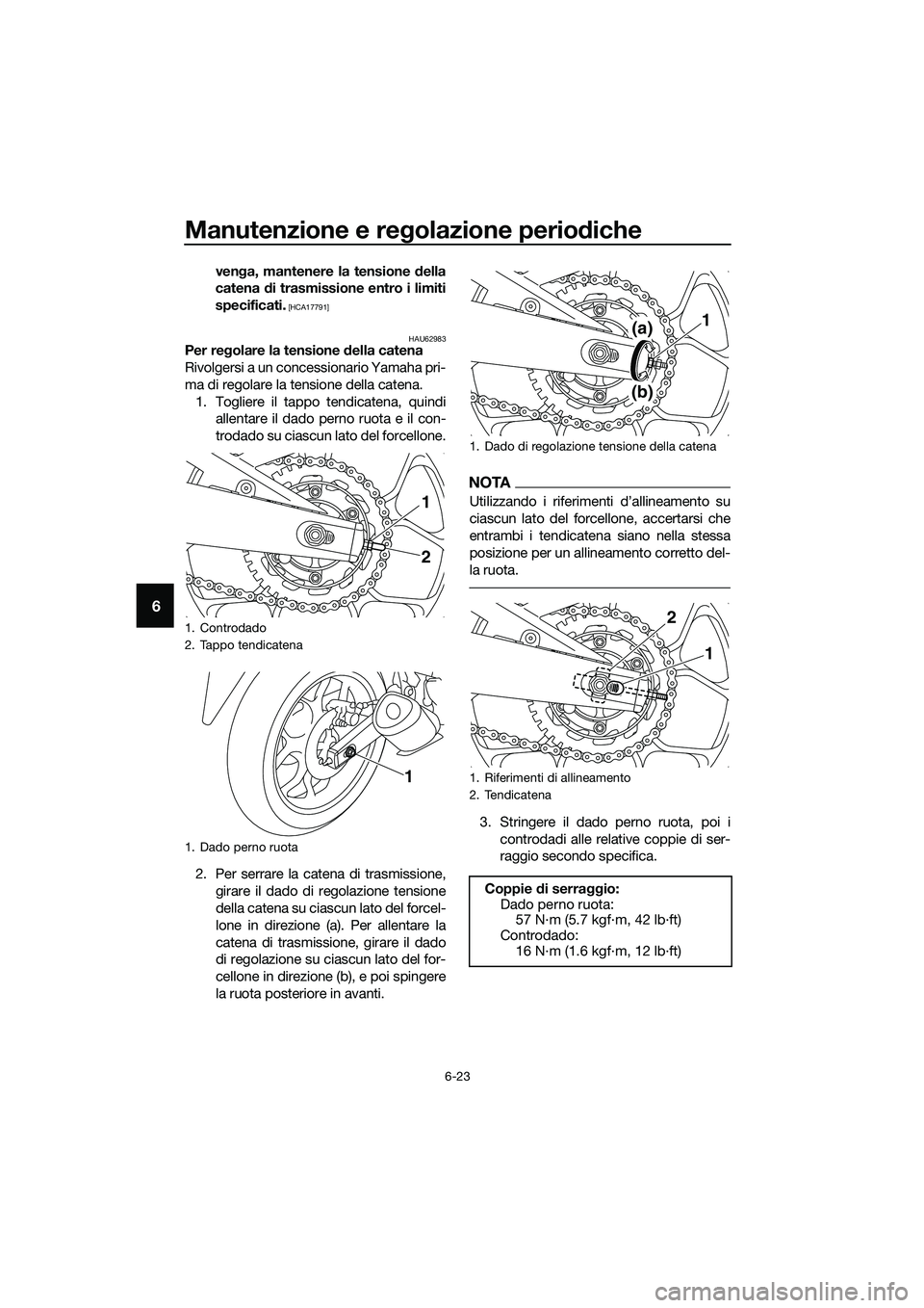 YAMAHA MT-03 2018  Manuale duso (in Italian) Manutenzione e regolazione perio diche
6-23
6
ven ga, mantenere la tensione d ella
catena  di trasmissione entro i limiti
specificati.
 [HCA17791]
HAU62983
Per regolare la tensione  della catena
Rivol