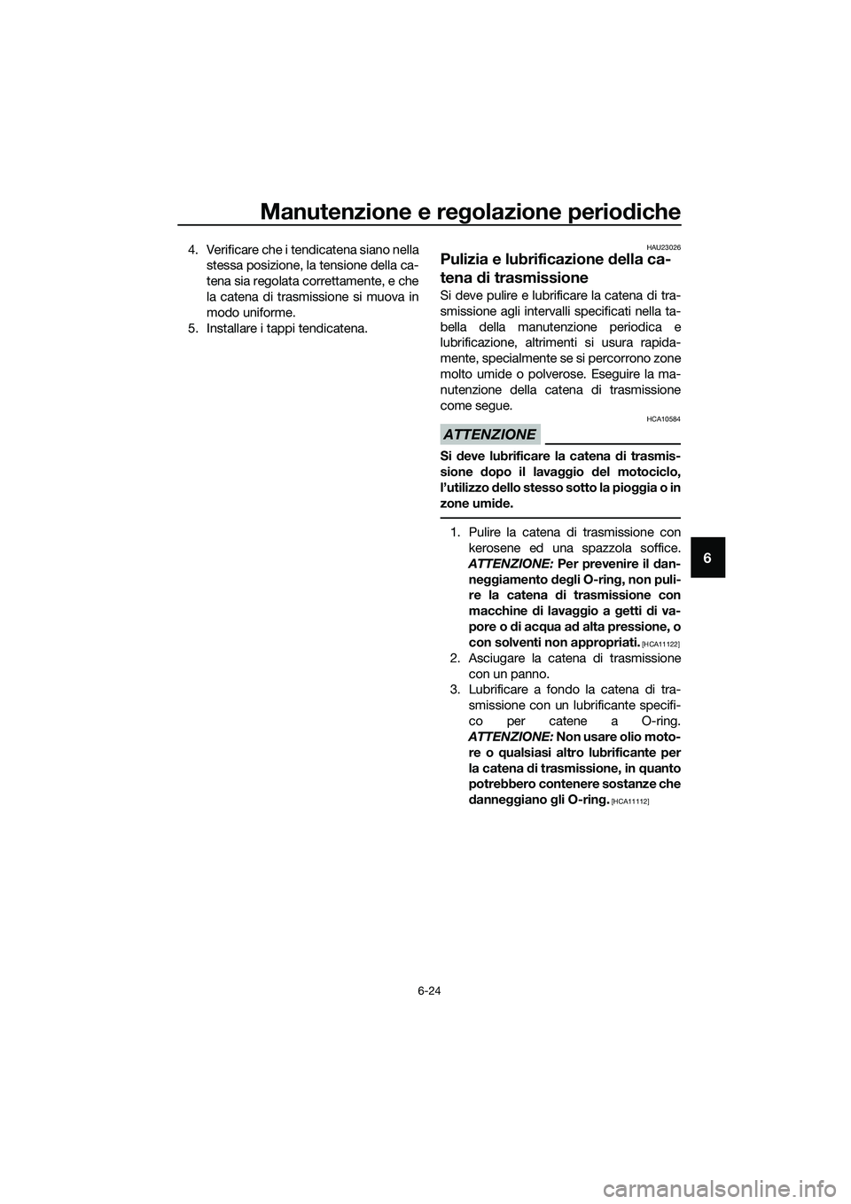 YAMAHA MT-03 2018  Manuale duso (in Italian) Manutenzione e regolazione perio diche
6-24
6
4. Verificare che i tendicatena siano nella
stessa posizione, la tensione della ca-
tena sia regolata correttamente, e che
la catena di trasmissione si mu