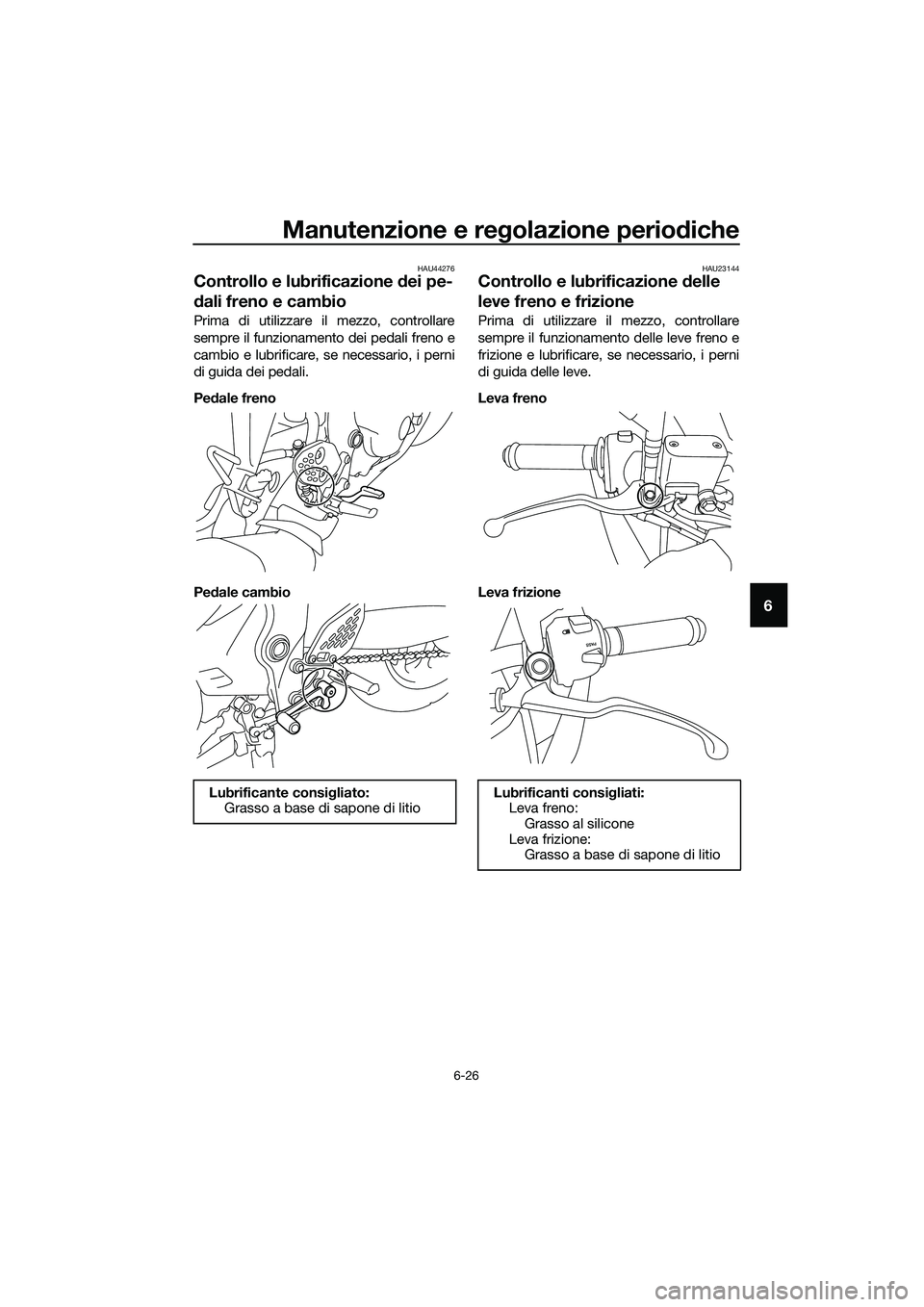YAMAHA MT-03 2018 Manuale duso (in Italian) Manutenzione e regolazione perio diche
6-26
6
HAU44276
Controllo e lubrificazione dei pe-
d ali freno e cambio
Prima di utilizzare il mezzo, controllare
sempre il funzionamento dei pedali freno e
cam YAMAHA MT-03 2018 Manuale duso (in Italian) Manutenzione e regolazione perio diche
6-26
6
HAU44276
Controllo e lubrificazione dei pe-
d ali freno e cambio
Prima di utilizzare il mezzo, controllare
sempre il funzionamento dei pedali freno e
cam