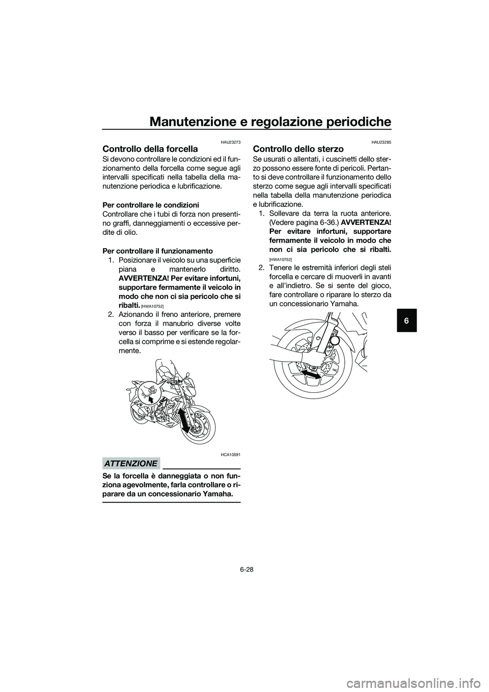 YAMAHA MT-03 2018 Manuale duso (in Italian) Manutenzione e regolazione perio diche
6-28
6
HAU23273
Controllo della forcella
Si devono controllare le condizioni ed il fun-
zionamento della forcella come segue agli
intervalli specificati nella t YAMAHA MT-03 2018 Manuale duso (in Italian) Manutenzione e regolazione perio diche
6-28
6
HAU23273
Controllo della forcella
Si devono controllare le condizioni ed il fun-
zionamento della forcella come segue agli
intervalli specificati nella t