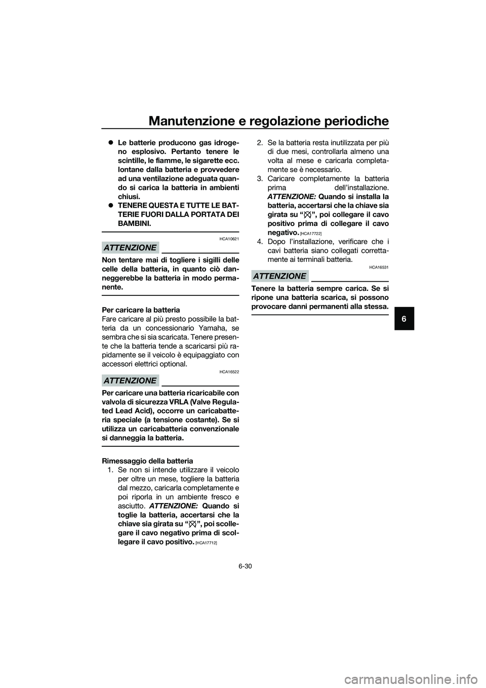YAMAHA MT-03 2018  Manuale duso (in Italian) Manutenzione e regolazione perio diche
6-30
6
�z Le batterie pro ducono  gas i dro ge-
no esplosivo. Pertanto tenere le
scintille, le fiamme, le si garette ecc.
lontane  dalla batteria e provve dere
a