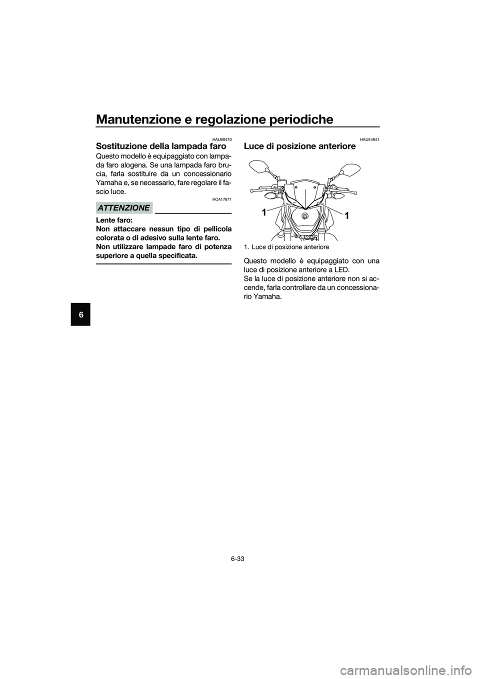 YAMAHA MT-03 2018  Manuale duso (in Italian) Manutenzione e regolazione perio diche
6-33
6
HAU68470
Sostituzione  della lampa da faro
Questo modello è equipaggiato con lampa-
da faro alogena. Se una lampada faro bru-
cia, farla sostituire da un