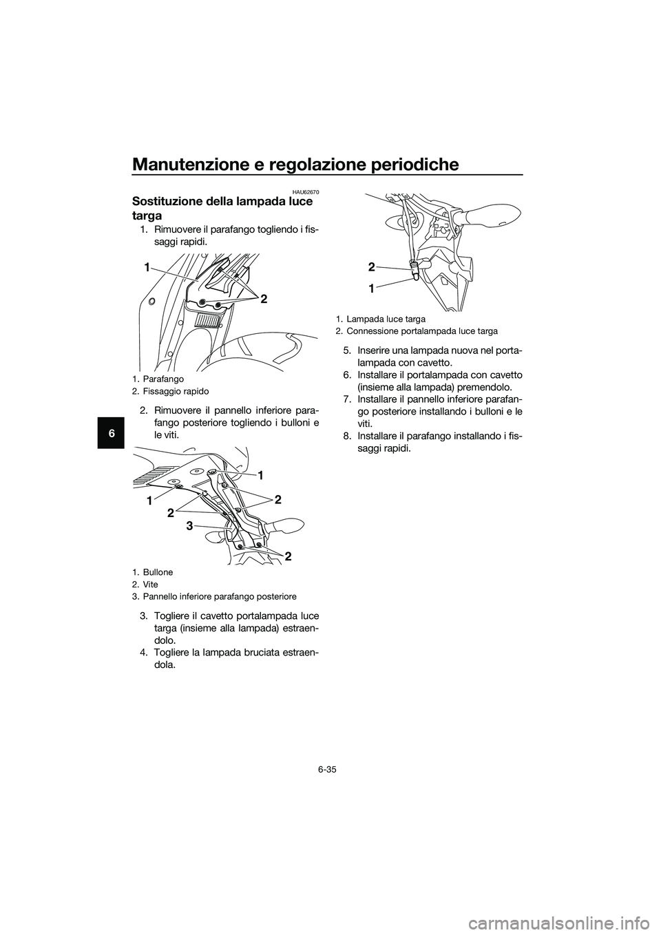 YAMAHA MT-03 2018  Manuale duso (in Italian) Manutenzione e regolazione perio diche
6-35
6
HAU62670
Sostituzione  della lampa da luce 
tar ga
1. Rimuovere il parafango togliendo i fis-
saggi rapidi.
2. Rimuovere il pannello inferiore para- fango