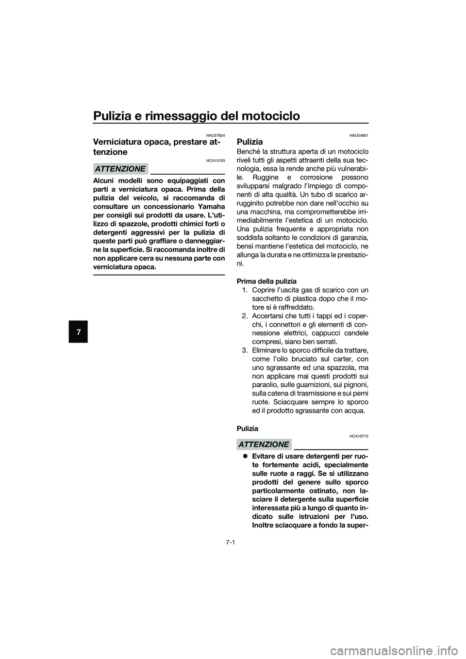 YAMAHA MT-03 2018  Manuale duso (in Italian) Pulizia e rimessaggio del motociclo
7-1
7
HAU37834
Verniciatura opaca, prestare at-
tenzione
ATTENZIONE
HCA15193
Alcuni mo delli sono e quipa ggiati con
parti a verniciatura opaca. Prima  della
pulizi