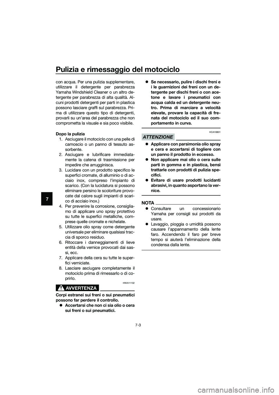 YAMAHA MT-03 2018  Manuale duso (in Italian) Pulizia e rimessaggio del motociclo
7-3
7
con acqua. Per una pulizia supplementare,
utilizzare il detergen te per parabrezza
Yamaha Windshield Cleaner o un altro de- tergente per parabrezza di alta qu