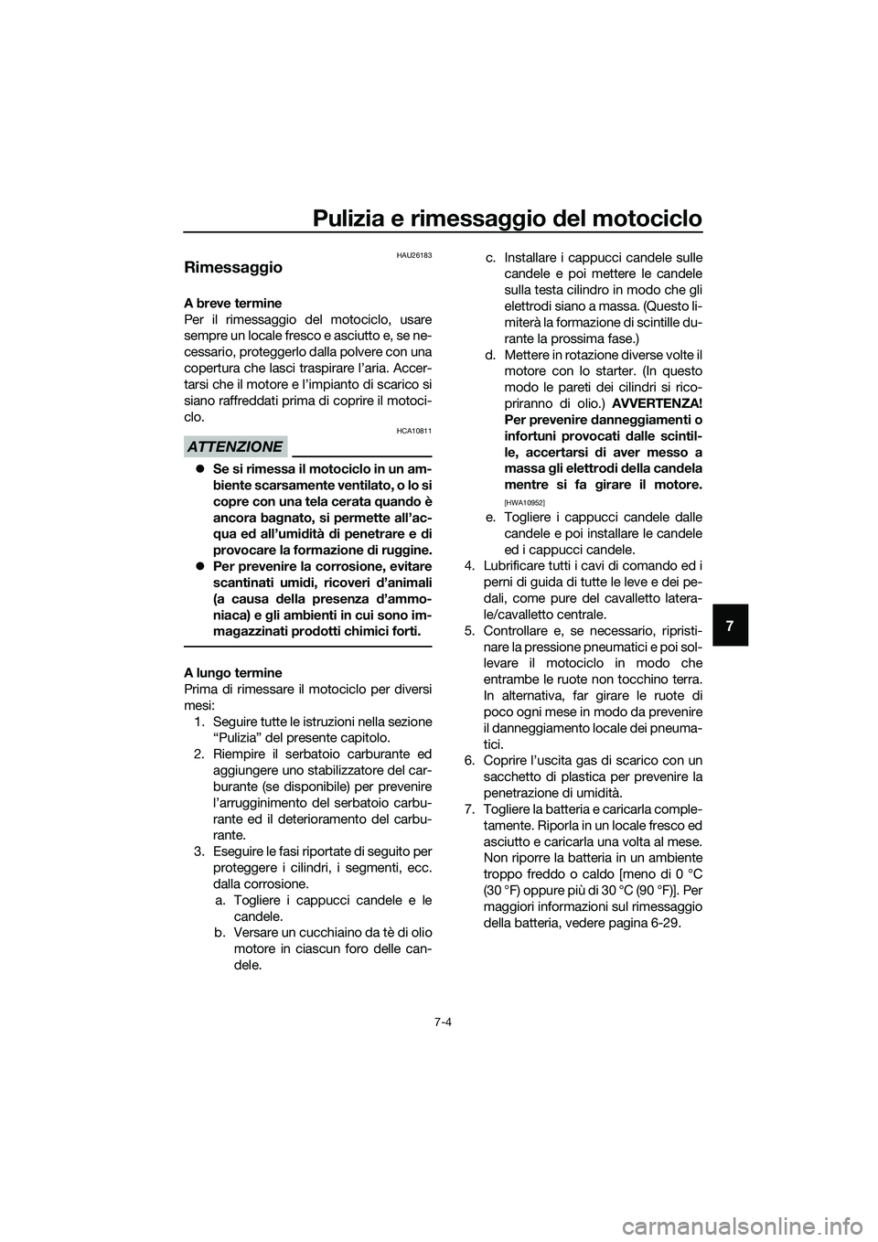 YAMAHA MT-03 2018  Manuale duso (in Italian) Pulizia e rimessaggio del motociclo
7-4
7
HAU26183
Rimessa ggio
A breve termine
Per il rimessaggio del motociclo, usare
sempre un locale fresco e asciutto e, se ne-
cessario, proteggerlo dalla polvere