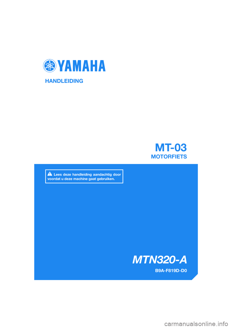YAMAHA MT-03 2018  Instructieboekje (in Dutch) DIC183
MTN320-A
MT-03
HANDLEIDING
B9A-F819D-D0
MOTORFIETS
Lees deze handleiding aandachtig door 
voordat u deze machine gaat gebruiken.
[Dutch  (D)] 