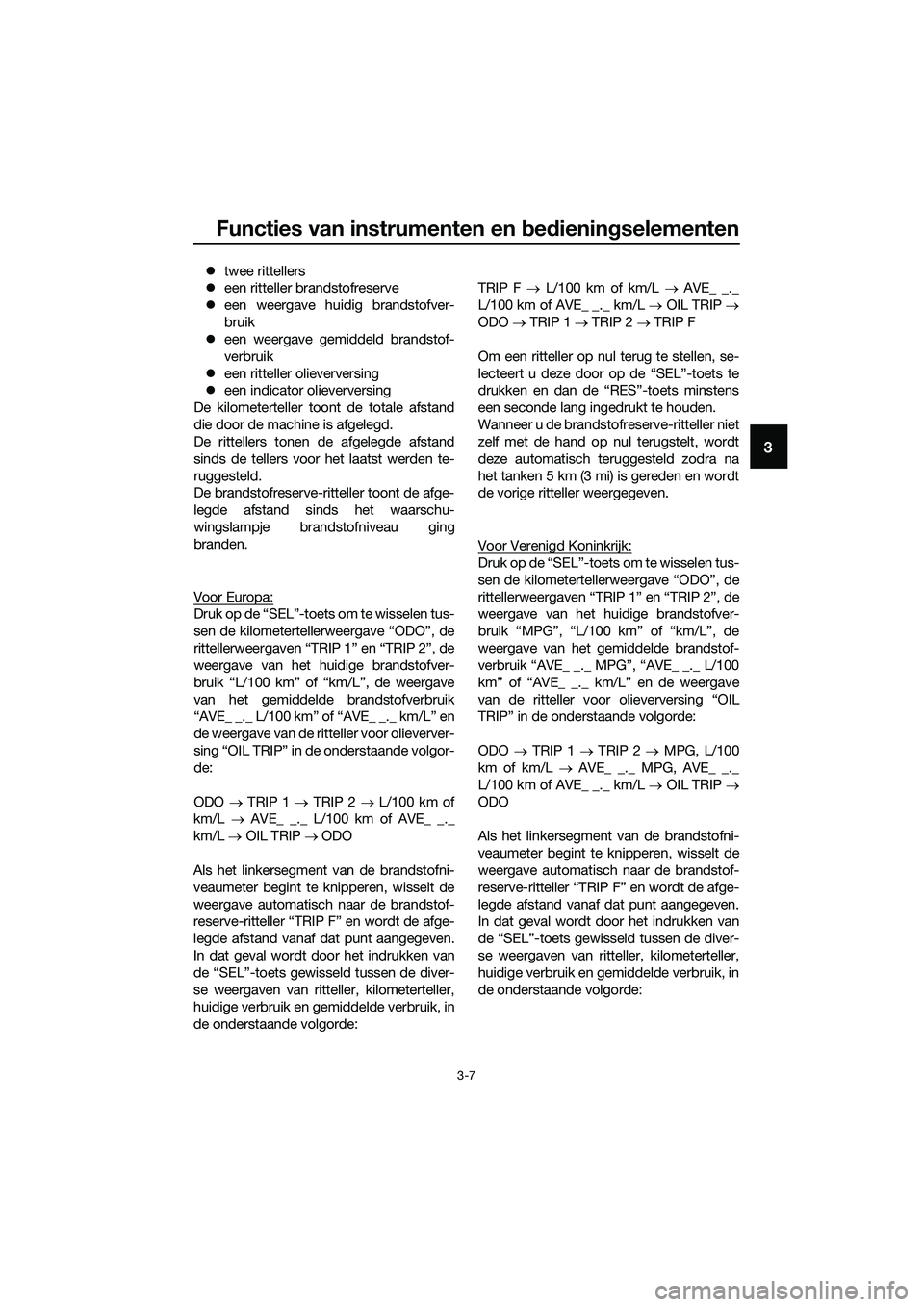 YAMAHA MT-03 2018  Instructieboekje (in Dutch) Functies van instrumenten en bed ienin gselementen
3-7
3
�z twee rittellers
�z een ritteller brandstofreserve
�z een weergave huidig brandstofver-
bruik
�z een weergave gemiddeld brandstof-
verbruik
�