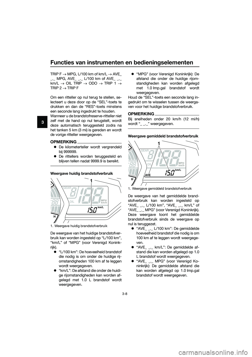 YAMAHA MT-03 2018  Instructieboekje (in Dutch) Functies van instrumenten en bed iening selementen
3-8
3
TRIP F  → MPG, L/100 km of km/L →  AVE_
_._ MPG, AVE_ _._ L/100 km of AVE_ _._
km/L  → OIL TRIP →  ODO → TRIP 1 →
TRIP 2  → TRIP 