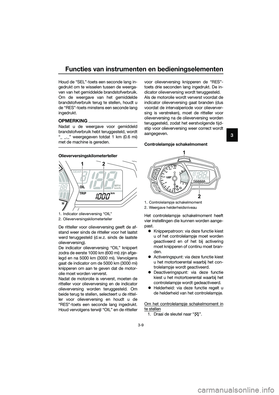 YAMAHA MT-03 2018  Instructieboekje (in Dutch) Functies van instrumenten en bed ienin gselementen
3-9
3
Houd de “SEL”-toets een seconde lang in-
gedrukt om te wisselen tussen de weerga-
ven van het gemiddelde brandstofverbruik.
Om de weergave 