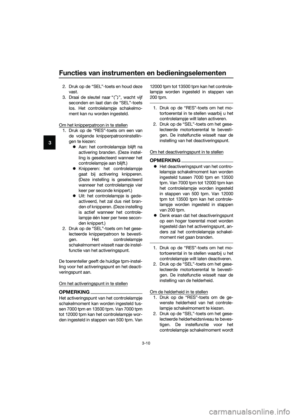 YAMAHA MT-03 2018  Instructieboekje (in Dutch) Functies van instrumenten en bed iening selementen
3-10
3
2. Druk op de “SEL”-toets en houd deze
vast.
3. Draai de sleutel naar “ ”, wacht vijf seconden en laat dan de “SEL”-toets
los. Het