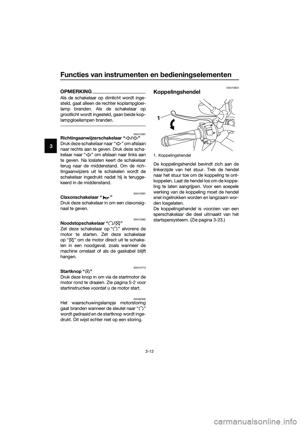 YAMAHA MT-03 2018 Instructieboekje (in Dutch) Functies van instrumenten en bed iening selementen
3-12
3
OPMERKING
Als de schakelaar op dimlicht wordt inge-
steld, gaat alleen de rechter koplampgloei-
lamp branden. Als de schakelaar op
grootlicht YAMAHA MT-03 2018 Instructieboekje (in Dutch) Functies van instrumenten en bed iening selementen
3-12
3
OPMERKING
Als de schakelaar op dimlicht wordt inge-
steld, gaat alleen de rechter koplampgloei-
lamp branden. Als de schakelaar op
grootlicht