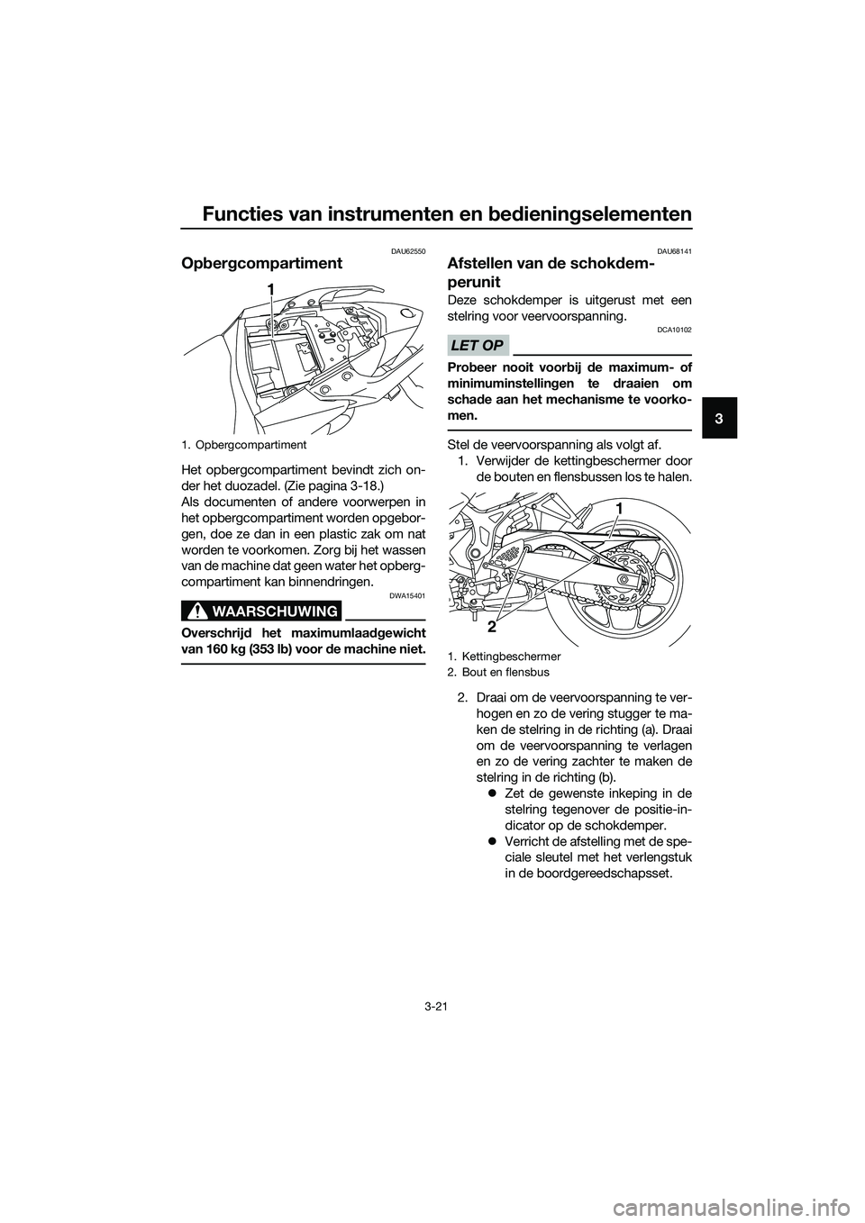 YAMAHA MT-03 2018  Instructieboekje (in Dutch) Functies van instrumenten en bed ienin gselementen
3-21
3
DAU62550
Op ber gcompartiment
Het opbergcompartiment bevindt zich on-
der het duozadel. (Zie pagina 3-18.)
Als documenten of andere voorwerpen