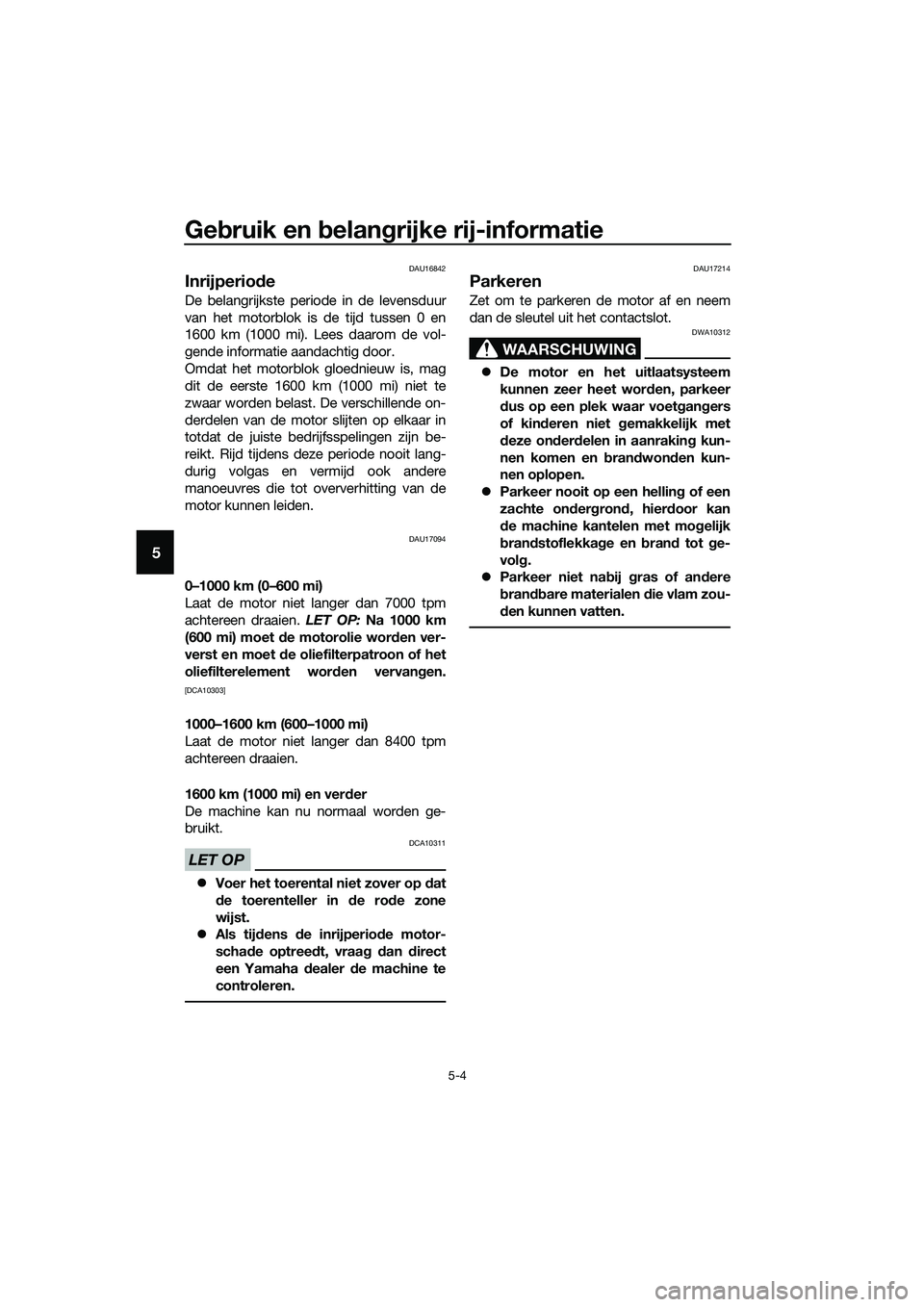 YAMAHA MT-03 2018  Instructieboekje (in Dutch) Gebruik en  belan grijke rij-informatie
5-4
5
DAU16842
Inrijperio de
De belangrijkste periode in de levensduur
van het motorblok is de tijd tussen 0 en
1600 km (1000 mi). Lees daarom de vol-
gende inf