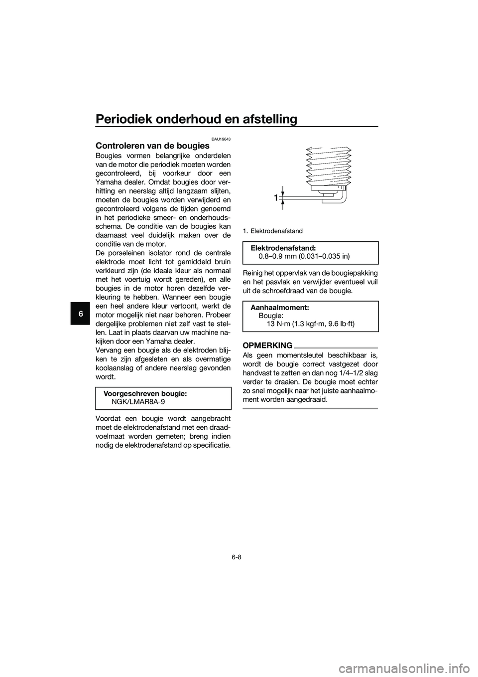 YAMAHA MT-03 2018  Instructieboekje (in Dutch) Periodiek on derhou d en afstelling
6-8
6
DAU19643
Controleren van  de  bou gies
Bougies vormen belangrijke onderdelen
van de motor die periodiek moeten worden
gecontroleerd, bij voorkeur door een
Yam