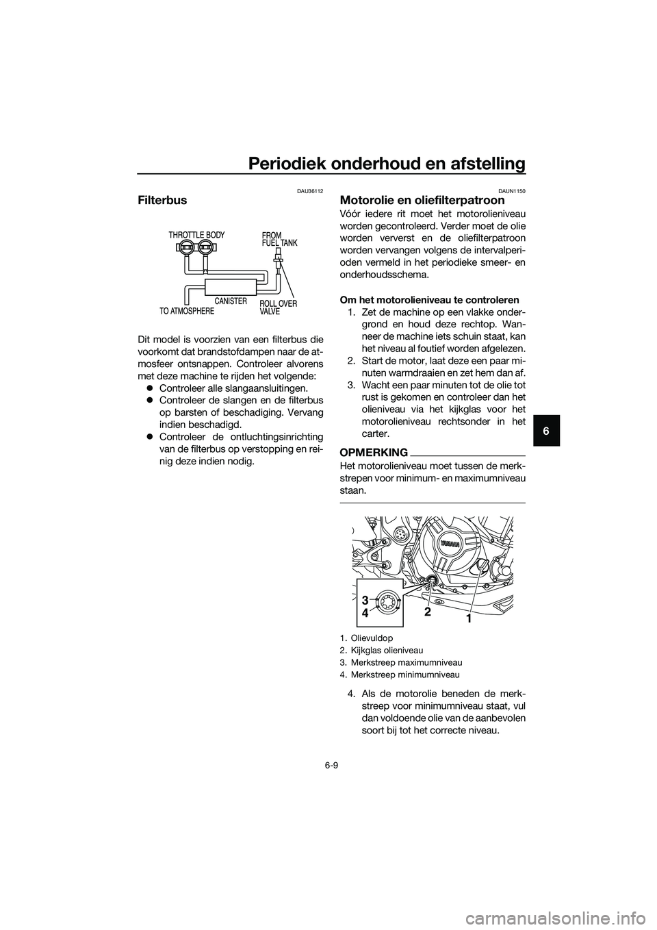 YAMAHA MT-03 2018 Instructieboekje (in Dutch) Periodiek on derhou d en afstellin g
6-9
6
DAU36112
Filterbus
Dit model is voorzien van een filterbus die
voorkomt dat brandstofdampen naar de at-
mosfeer ontsnappen. Controleer alvorens
met deze mach YAMAHA MT-03 2018 Instructieboekje (in Dutch) Periodiek on derhou d en afstellin g
6-9
6
DAU36112
Filterbus
Dit model is voorzien van een filterbus die
voorkomt dat brandstofdampen naar de at-
mosfeer ontsnappen. Controleer alvorens
met deze mach