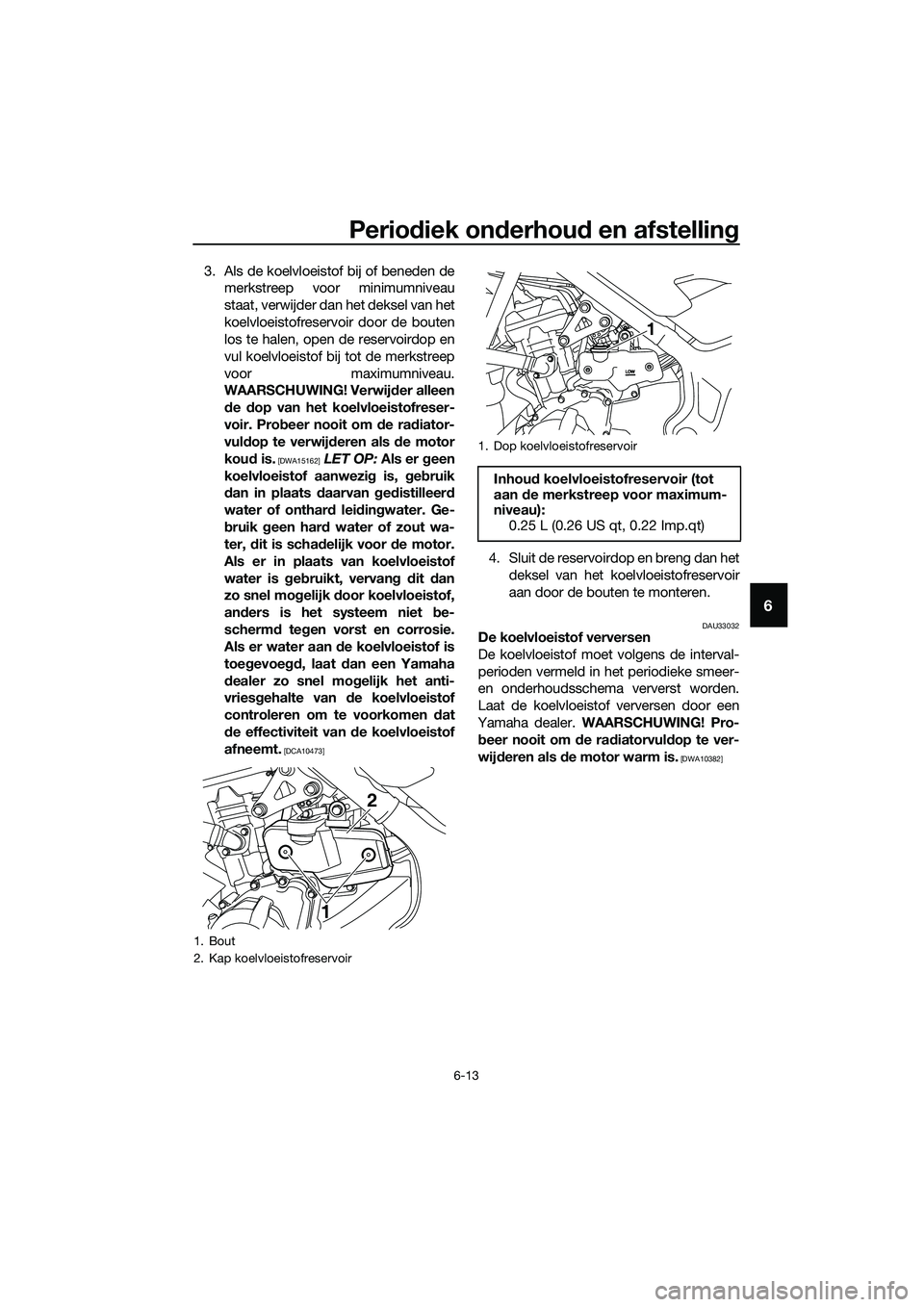 YAMAHA MT-03 2018  Instructieboekje (in Dutch) Periodiek on derhou d en afstellin g
6-13
6
3. Als de koelvloeistof bij of beneden de
merkstreep voor minimumniveau
staat, verwijder dan het deksel van het
koelvloeistofreservoir door de bouten
los te