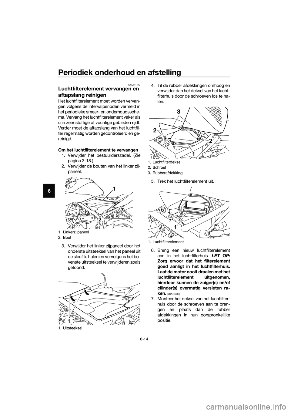 YAMAHA MT-03 2018  Instructieboekje (in Dutch) Periodiek on derhou d en afstelling
6-14
6
DAUN1172
Luchtfilterelement vervan gen en 
aftapslan g reini gen
Het luchtfilterelement moet worden vervan-
gen volgens de intervalperioden vermeld in
het pe