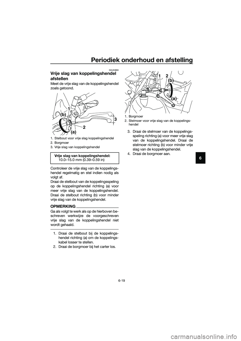 YAMAHA MT-03 2018  Instructieboekje (in Dutch) Periodiek on derhou d en afstellin g
6-19
6
DAU33893
Vrije slag van koppelin gshen del 
afstellen
Meet de vrije slag van de koppelingshendel
zoals getoond.
Controleer de vrije slag van de koppelings-
