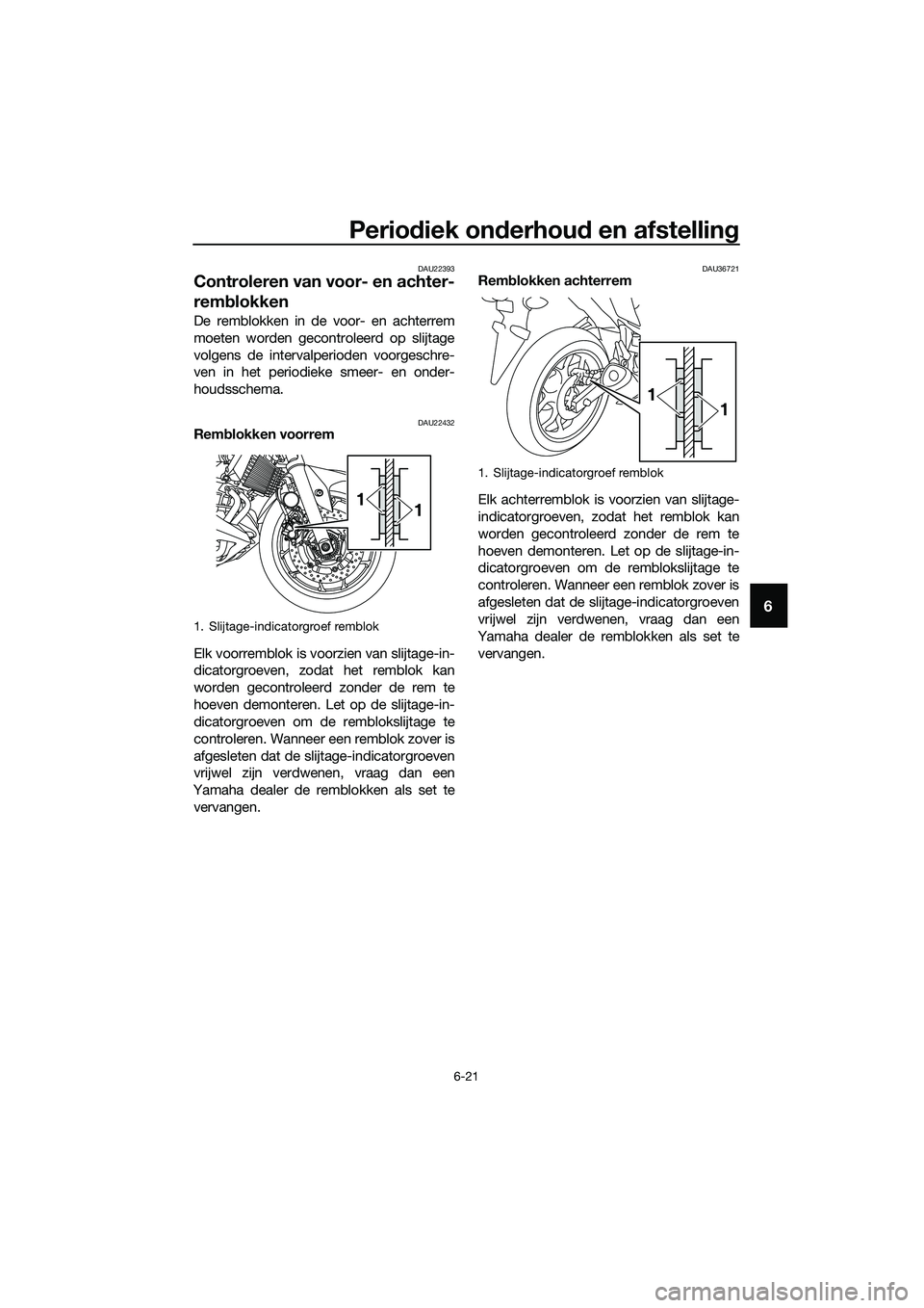 YAMAHA MT-03 2018  Instructieboekje (in Dutch) Periodiek on derhou d en afstellin g
6-21
6
DAU22393
Controleren van voor- en achter-
remblokken
De remblokken in de voor- en achterrem
moeten worden gecontroleerd op slijtage
volgens de intervalperio