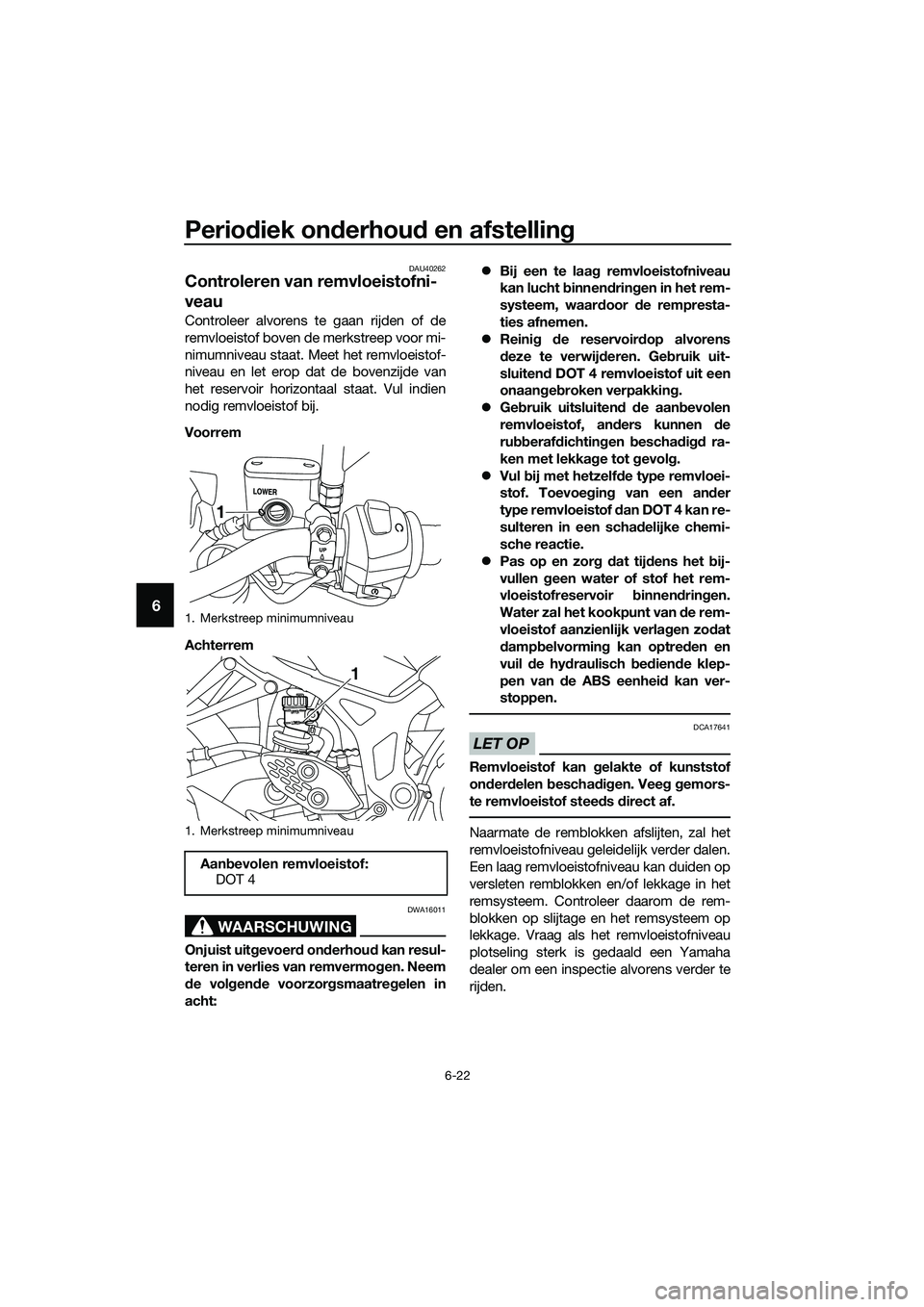 YAMAHA MT-03 2018  Instructieboekje (in Dutch) Periodiek on derhou d en afstelling
6-22
6
DAU40262
Controleren van remvloeistofni-
veau
Controleer alvorens te gaan rijden of de
remvloeistof boven de merkstreep voor mi-
nimumniveau staat. Meet het 