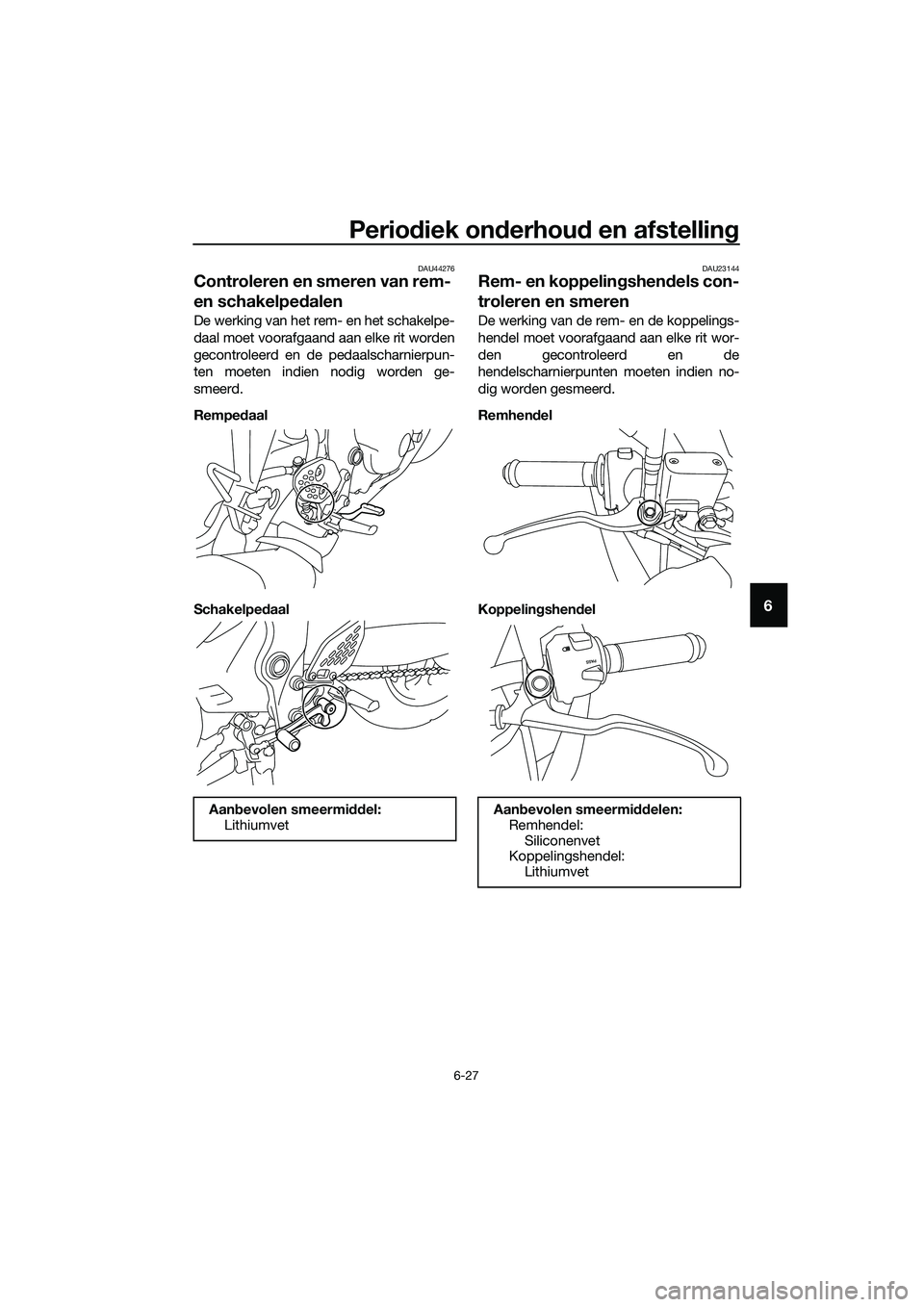 YAMAHA MT-03 2018 Instructieboekje (in Dutch) Periodiek on derhou d en afstellin g
6-27
6
DAU44276
Controleren en smeren van rem-
en schakelpe dalen
De werking van het rem- en het schakelpe-
daal moet voorafgaand aan elke rit worden
gecontroleer YAMAHA MT-03 2018 Instructieboekje (in Dutch) Periodiek on derhou d en afstellin g
6-27
6
DAU44276
Controleren en smeren van rem-
en schakelpe dalen
De werking van het rem- en het schakelpe-
daal moet voorafgaand aan elke rit worden
gecontroleer