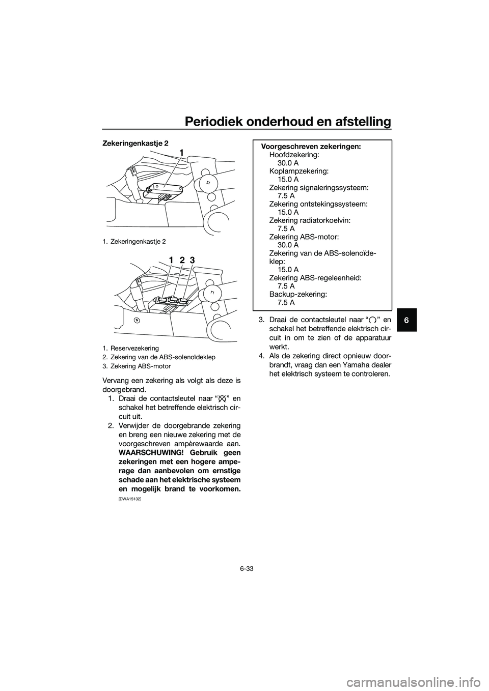 YAMAHA MT-03 2018  Instructieboekje (in Dutch) Periodiek on derhou d en afstellin g
6-33
6
Zekeringenkastje 2
Vervang een zekering als volgt als deze is
doorgebrand. 1. Draai de contactsleutel naar “ ” en
schakel het betreffende elektrisch cir