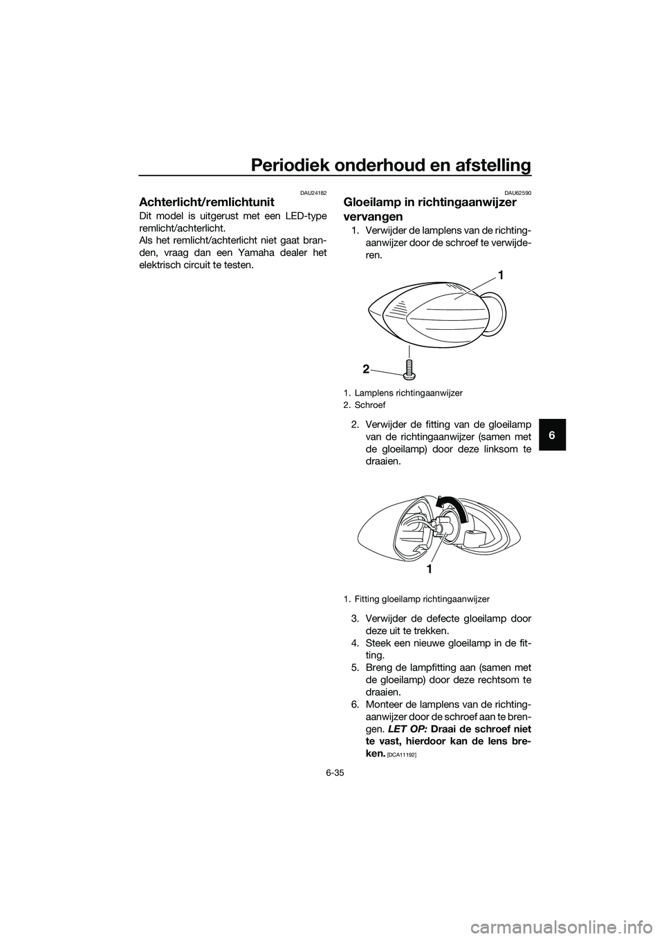 YAMAHA MT-03 2018  Instructieboekje (in Dutch) Periodiek on derhou d en afstellin g
6-35
6
DAU24182
Achterlicht/remlichtunit
Dit model is uitgerust met een LED-type
remlicht/achterlicht.
Als het remlicht/achter licht niet gaat bran-
den, vraag dan