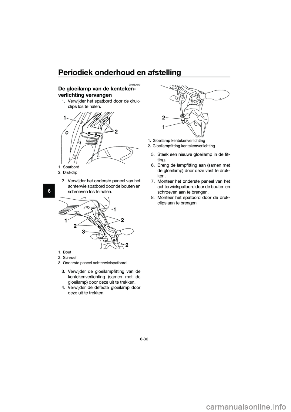 YAMAHA MT-03 2018  Instructieboekje (in Dutch) Periodiek on derhou d en afstelling
6-36
6
DAU62670
De  gloeilamp van d e kenteken-
verlichtin g vervan gen
1. Verwijder het spatbord door de druk-
clips los te halen.
2. Verwijder het onderste paneel
