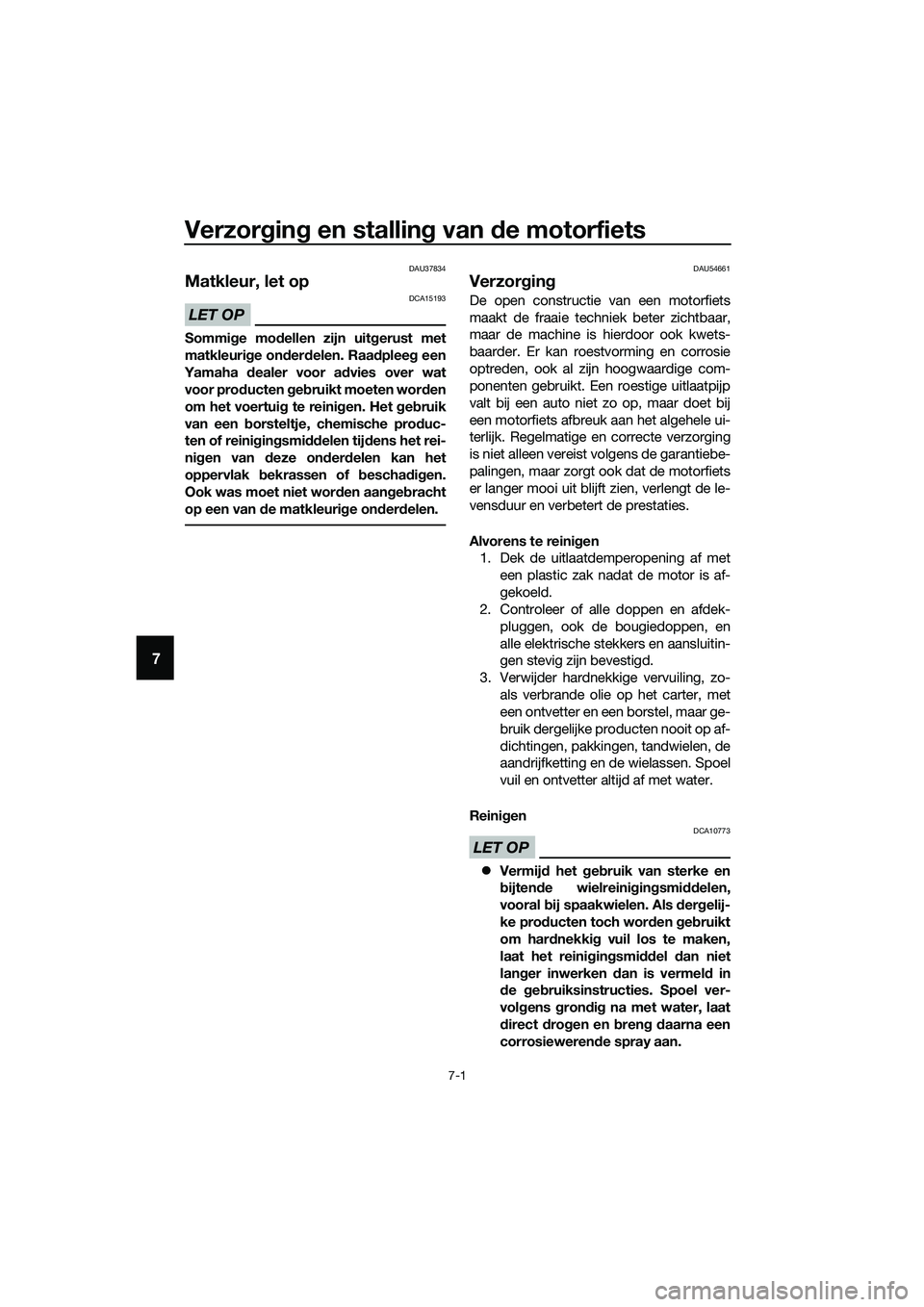 YAMAHA MT-03 2018  Instructieboekje (in Dutch) Verzorgin g en stallin g van  de motorfiets
7-1
7
DAU37834
Matkleur, let op
LET OP
DCA15193
Sommi ge mo dellen zijn uit gerust met
matkleuri ge on der delen. Raa dplee g een
Yamaha  dealer voor ad vie