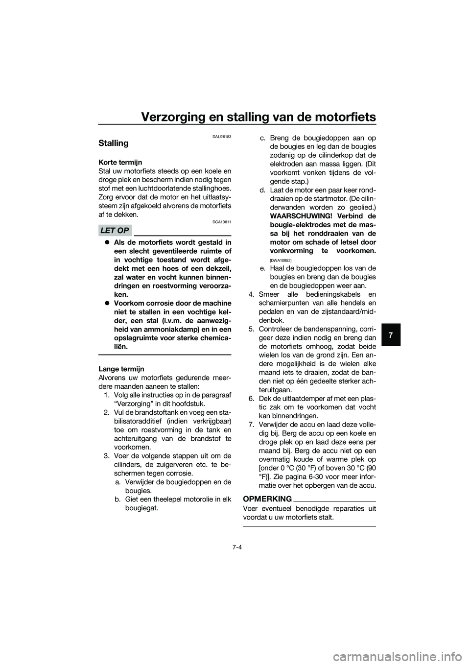 YAMAHA MT-03 2018  Instructieboekje (in Dutch) Verzorgin g en stallin g van  de motorfiets
7-4
7
DAU26183
Stallin g
Korte termijn
Stal uw motorfiets steeds op een koele en
droge plek en bescherm indien nodig tegen
stof met een luchtdoorlatende sta