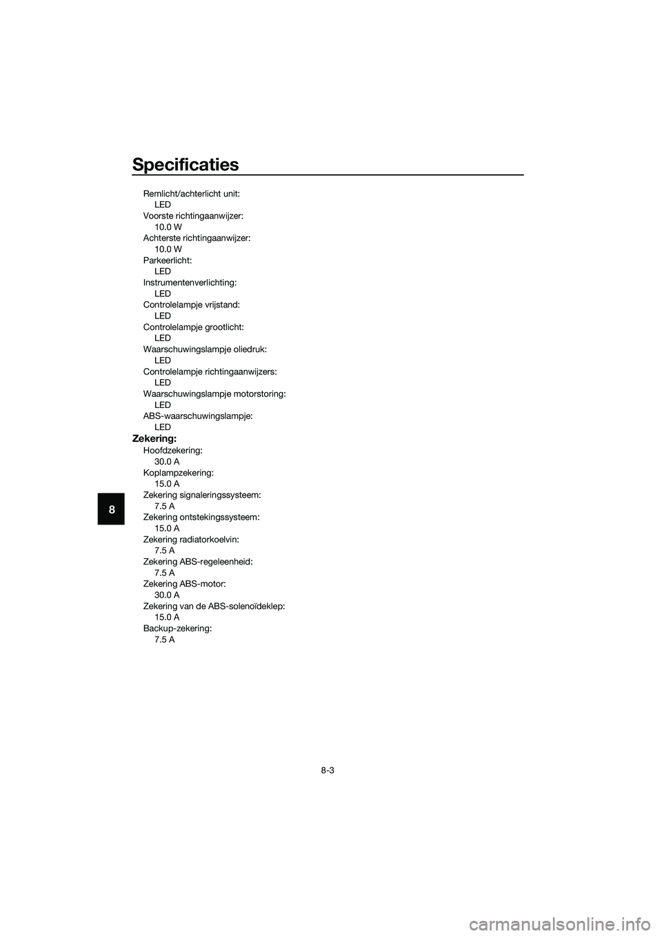YAMAHA MT-03 2018  Instructieboekje (in Dutch) Specificaties
8-3
8
Remlicht/achterlicht unit:LED
Voorste richtingaanwijzer: 10.0 W
Achterste richtingaanwijzer:
10.0 W
Parkeerlicht: LED
Instrumentenverlichting: LED
Controlelampje vrijstand:
LED
Con